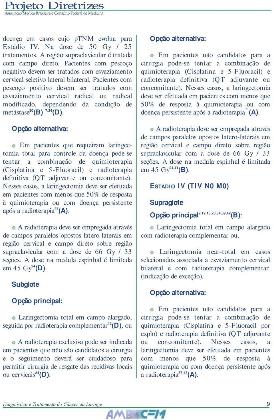 Pacientes com pescoço positivo devem ser tratados com esvaziamento cervical radical ou radical modificado, dependendo da condição de metástase 30 (B) 7,24 (D).