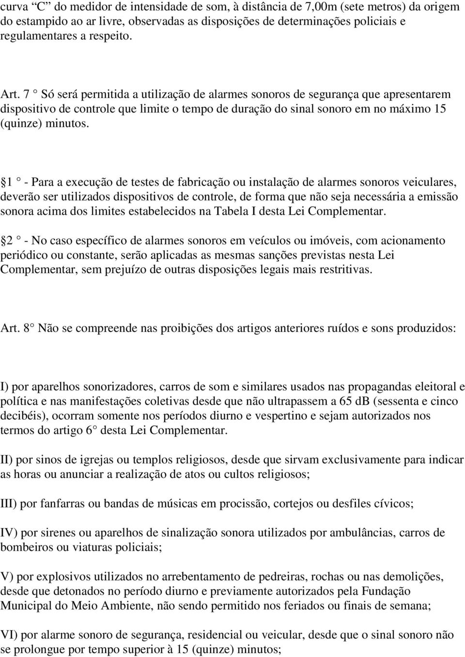 1 - Para a execução de testes de fabricação ou instalação de alarmes sonoros veiculares, deverão ser utilizados dispositivos de controle, de forma que não seja necessária a emissão sonora acima dos