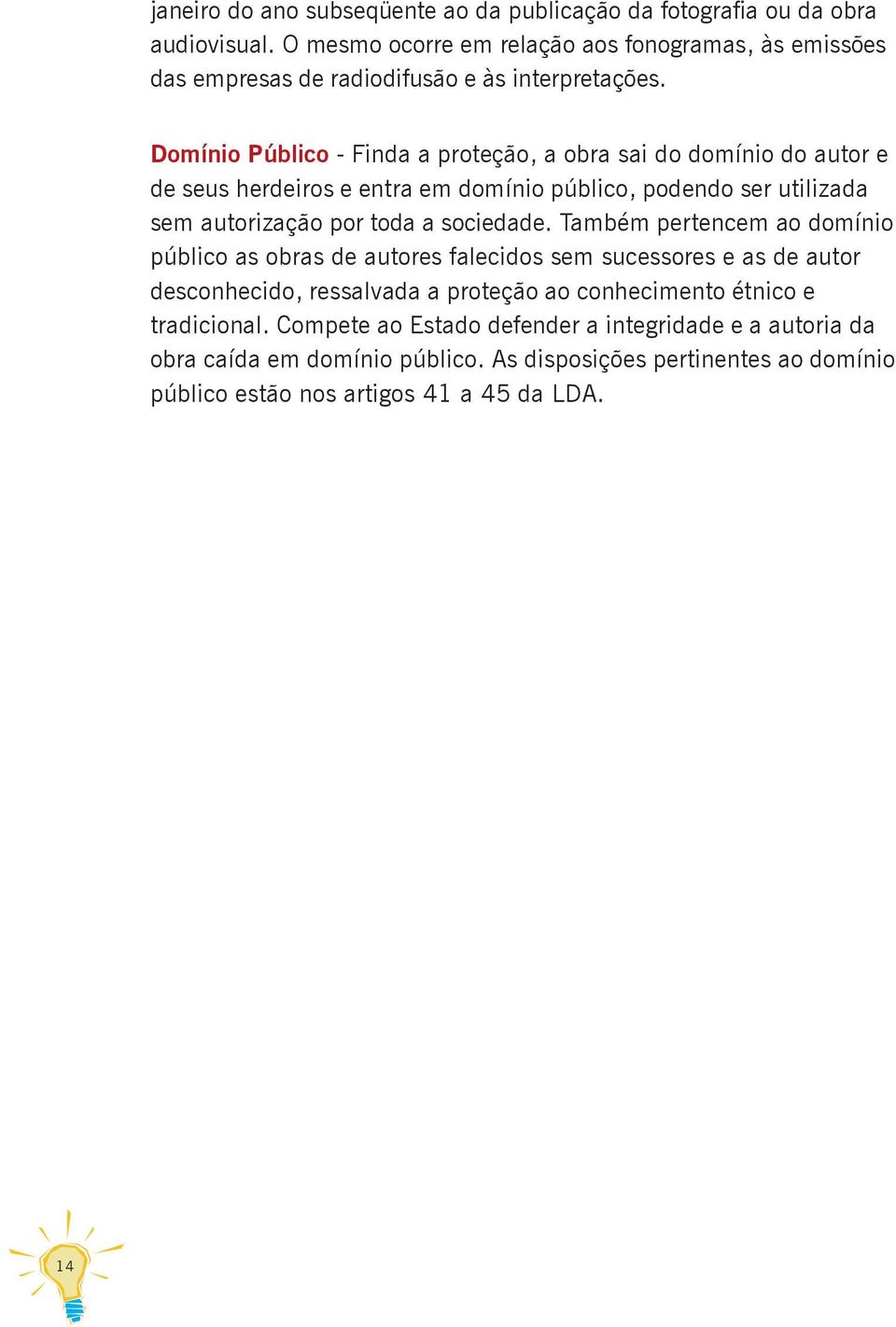 Domínio Público - Finda a proteção, a obra sai do domínio do autor e de seus herdeiros e entra em domínio público, podendo ser utilizada sem autorização por toda a sociedade.