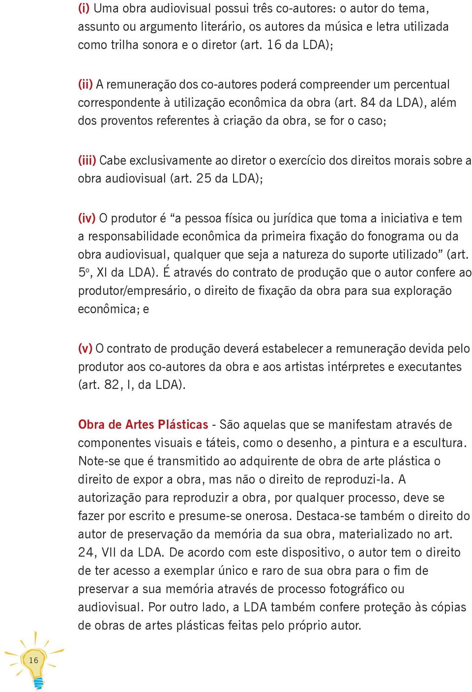 84 da LDA), além dos proventos referentes à criação da obra, se for o caso; (iii) Cabe exclusivamente ao diretor o exercício dos direitos morais sobre a obra audiovisual (art.