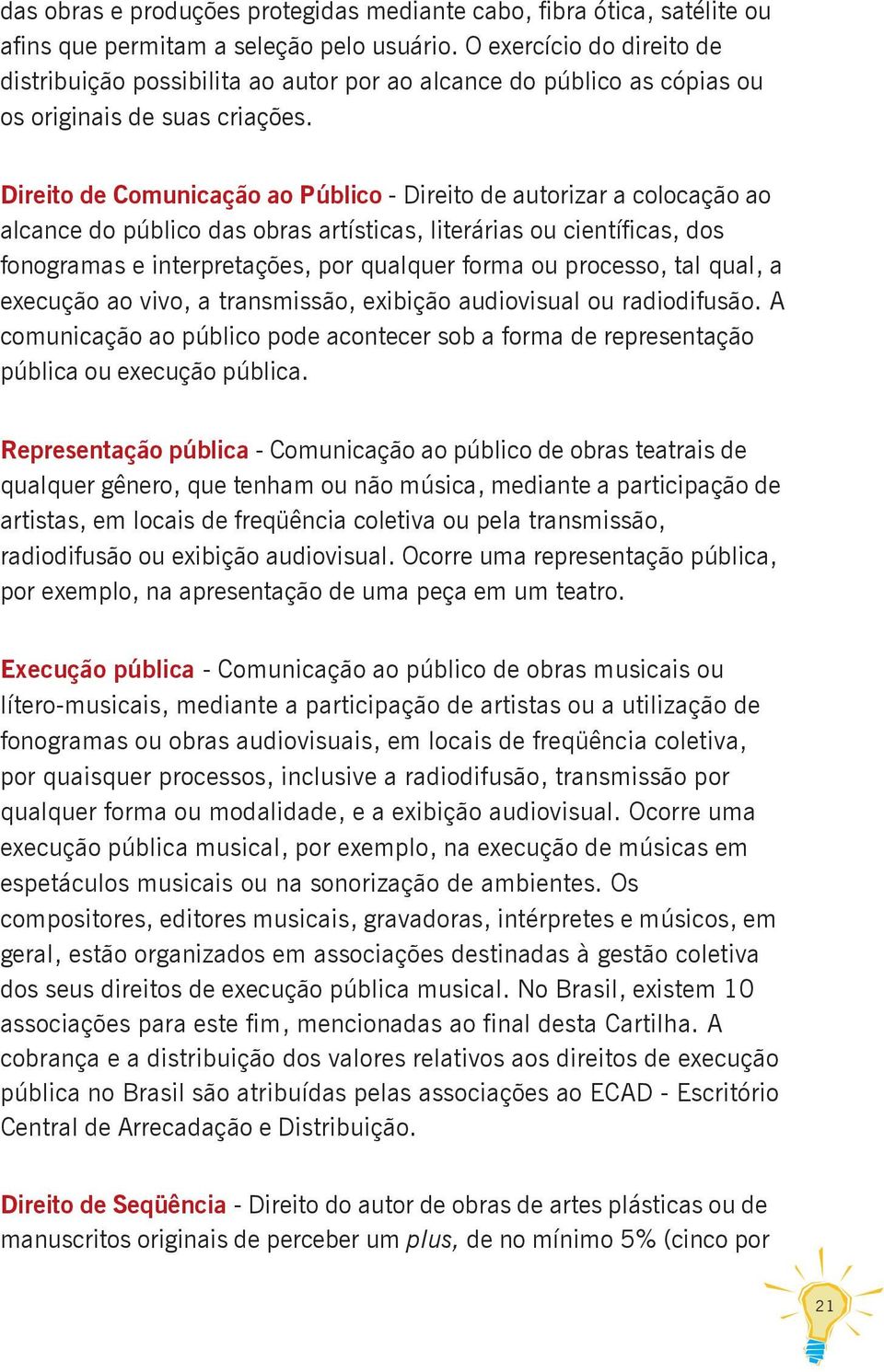 Direito de Comunicação ao Público - Direito de autorizar a colocação ao alcance do público das obras artísticas, literárias ou científicas, dos fonogramas e interpretações, por qualquer forma ou