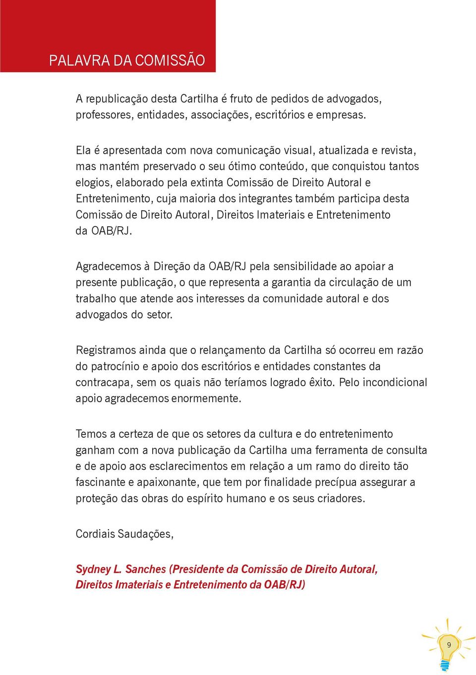 Entretenimento, cuja maioria dos integrantes também participa desta Comissão de Direito Autoral, Direitos Imateriais e Entretenimento da OAB/RJ.