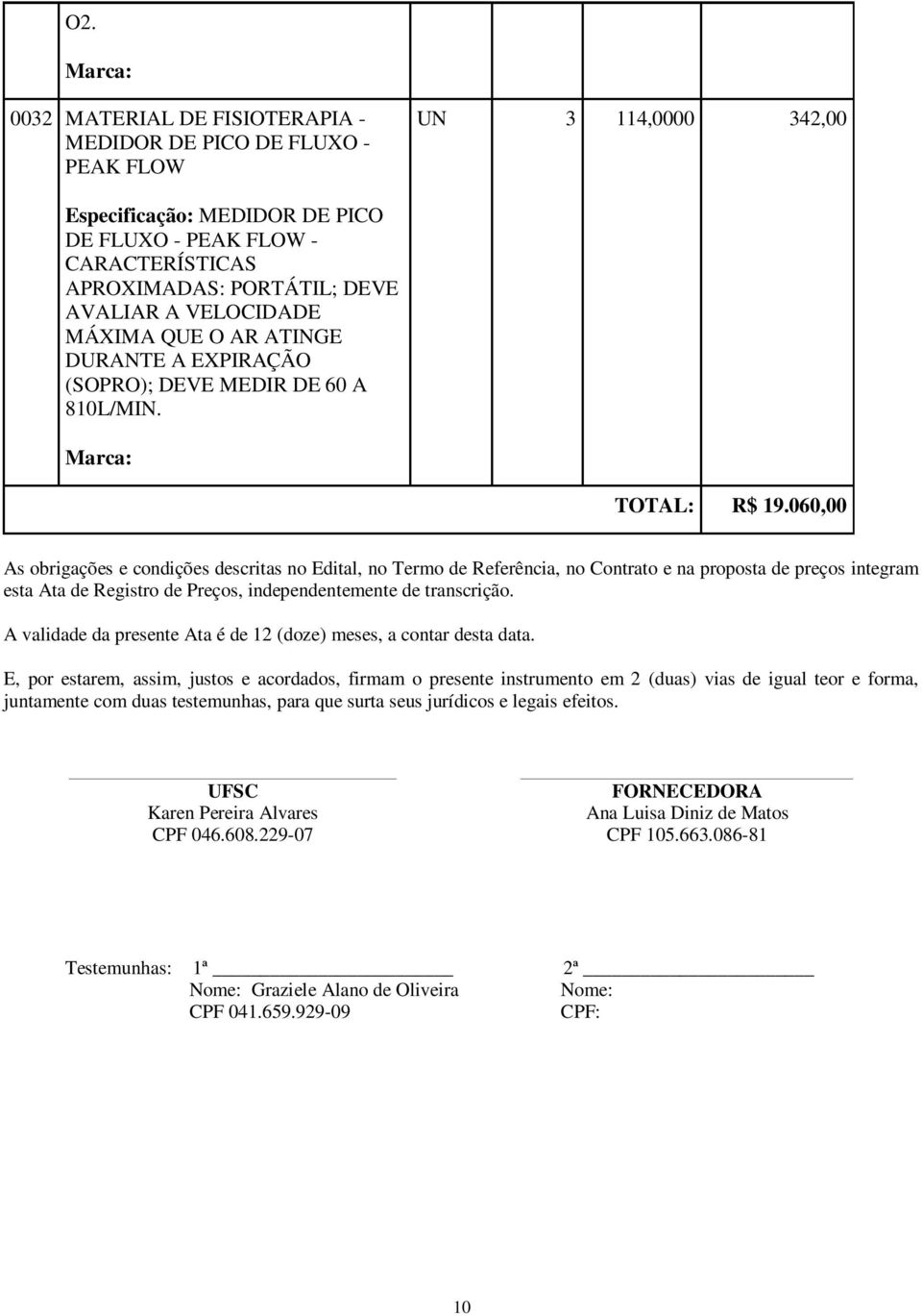 060,00 As obrigações e condições descritas no Edital, no Termo de Referência, no Contrato e na proposta de preços integram esta Ata de Registro de Preços, independentemente de transcrição.