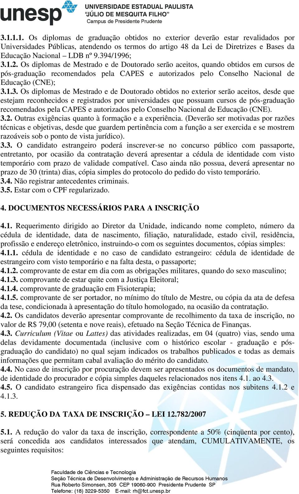 Os diplomas de Mestrado e de Doutorado obtidos no exterior serão aceitos, desde que estejam reconhecidos e registrados por universidades que possuam cursos de pós-graduação recomendados pela CAPES e