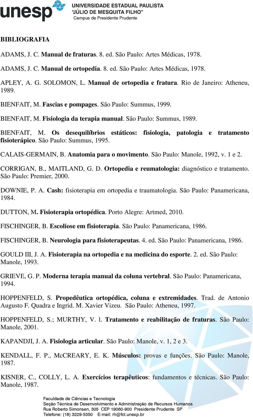 São Paulo: Summus, 1995. CALAIS-GERMAIN, B. Anatomia para o movimento. São Paulo: Manole, 1992, v. 1 e 2. CORRIGAN, B., MAITLAND, G. D. Ortopedia e reumatologia: diagnóstico e tratamento.