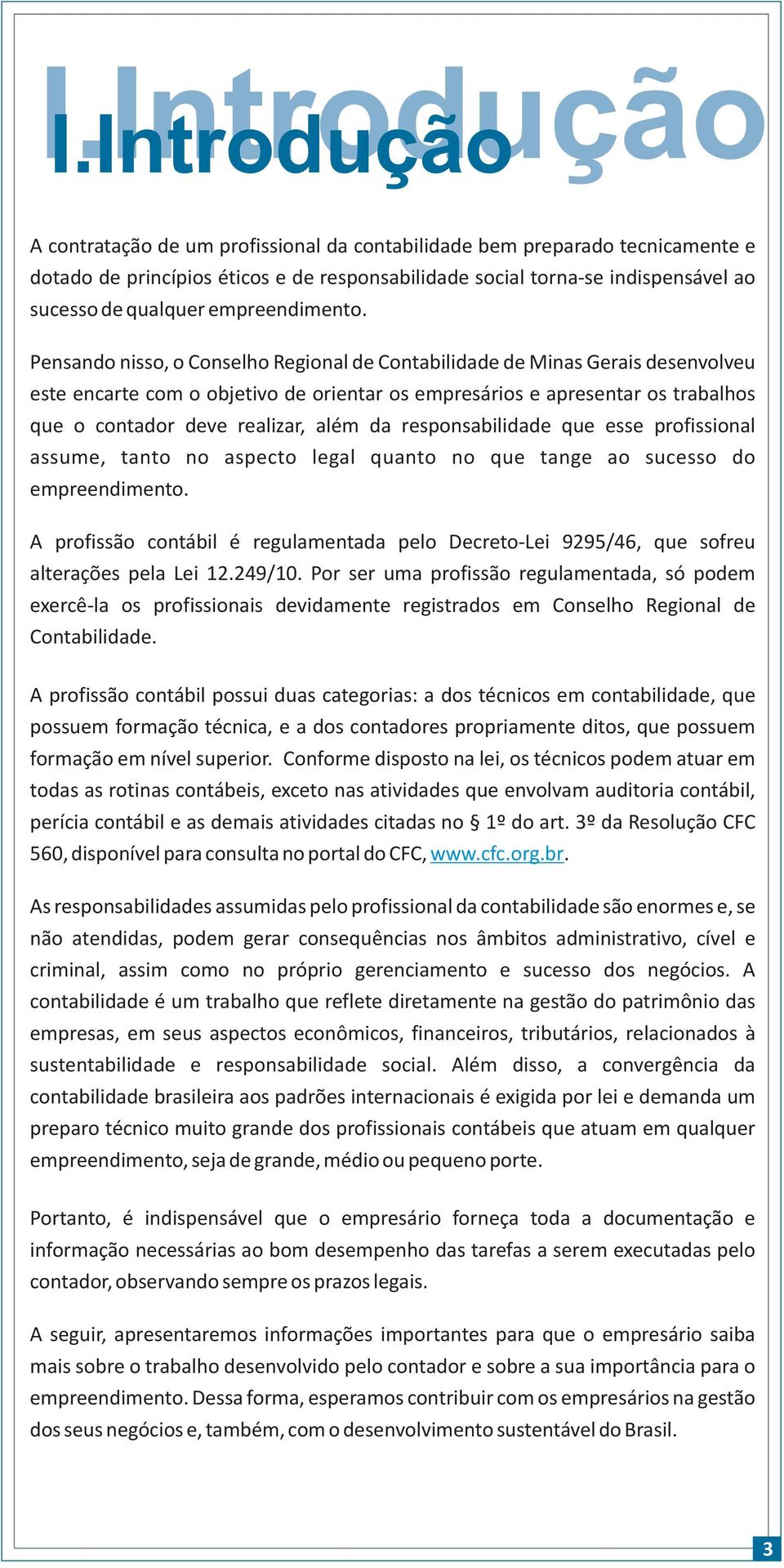 Pensando nisso, o Conselho Regional de Contabilidade de Minas Gerais desenvolveu este encarte com o objetivo de orientar os empresários e apresentar os trabalhos que o contador deve realizar, além da