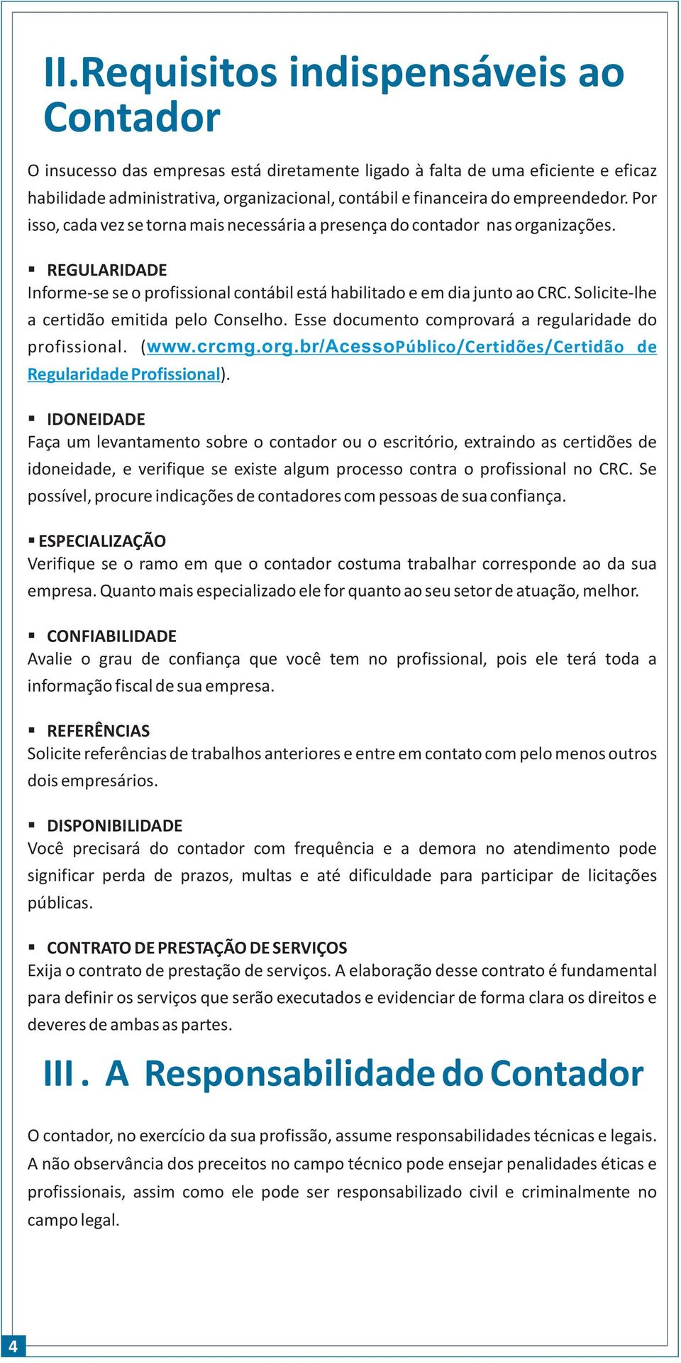 Solicite-lhe a certidão emitida pelo Conselho. Esse documento comprovará a regularidade do profissional. ( www.crcmg.org.br/acessopúblico/certidões/certidão de Regularidade Profissional).