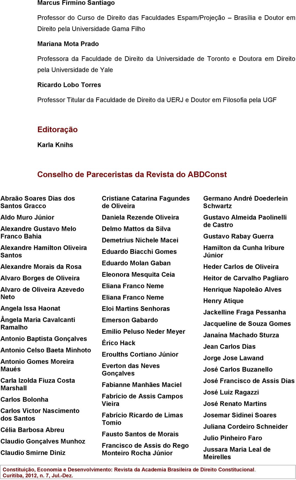 Conselho de Pareceristas da Revista do ABDConst Abraão Soares Dias dos Santos Gracco Aldo Muro Júnior Alexandre Gustavo Melo Franco Bahia Alexandre Hamilton Oliveira Santos Alexandre Morais da Rosa