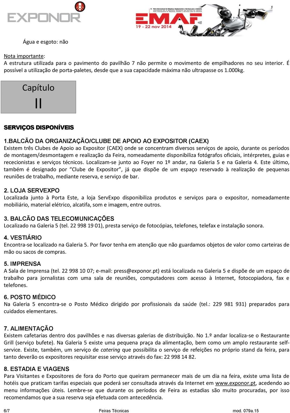 BALCÃO DA ORGANIZAÇÃO/CLUBE DE APOIO AO EXPOSITOR (CAEX) Existem três Clubes de Apoio ao Expositor (CAEX) onde se concentram diversos serviços de apoio, durante os períodos de montagem/desmontagem e