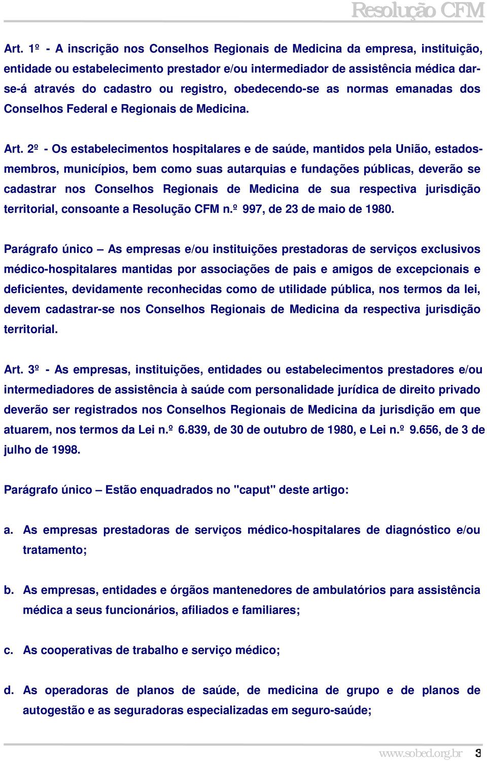 2º - Os estabelecimentos hospitalares e de saúde, mantidos pela União, estadosmembros, municípios, bem como suas autarquias e fundações públicas, deverão se cadastrar nos Conselhos Regionais de