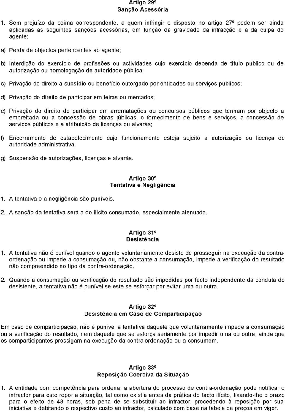 a) Perda de objectos pertencentes ao agente; b) Interdição do exercício de profissões ou actividades cujo exercício dependa de título público ou de autorização ou homologação de autoridade pública;