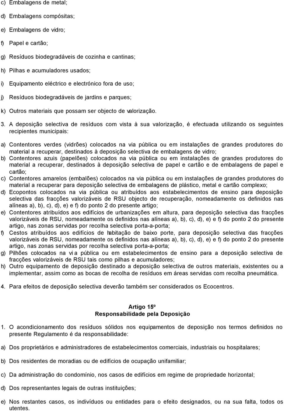 A deposição selectiva de resíduos com vista à sua valorização, é efectuada utilizando os seguintes recipientes municipais: a) Contentores verdes (vidrões) colocados na via pública ou em instalações