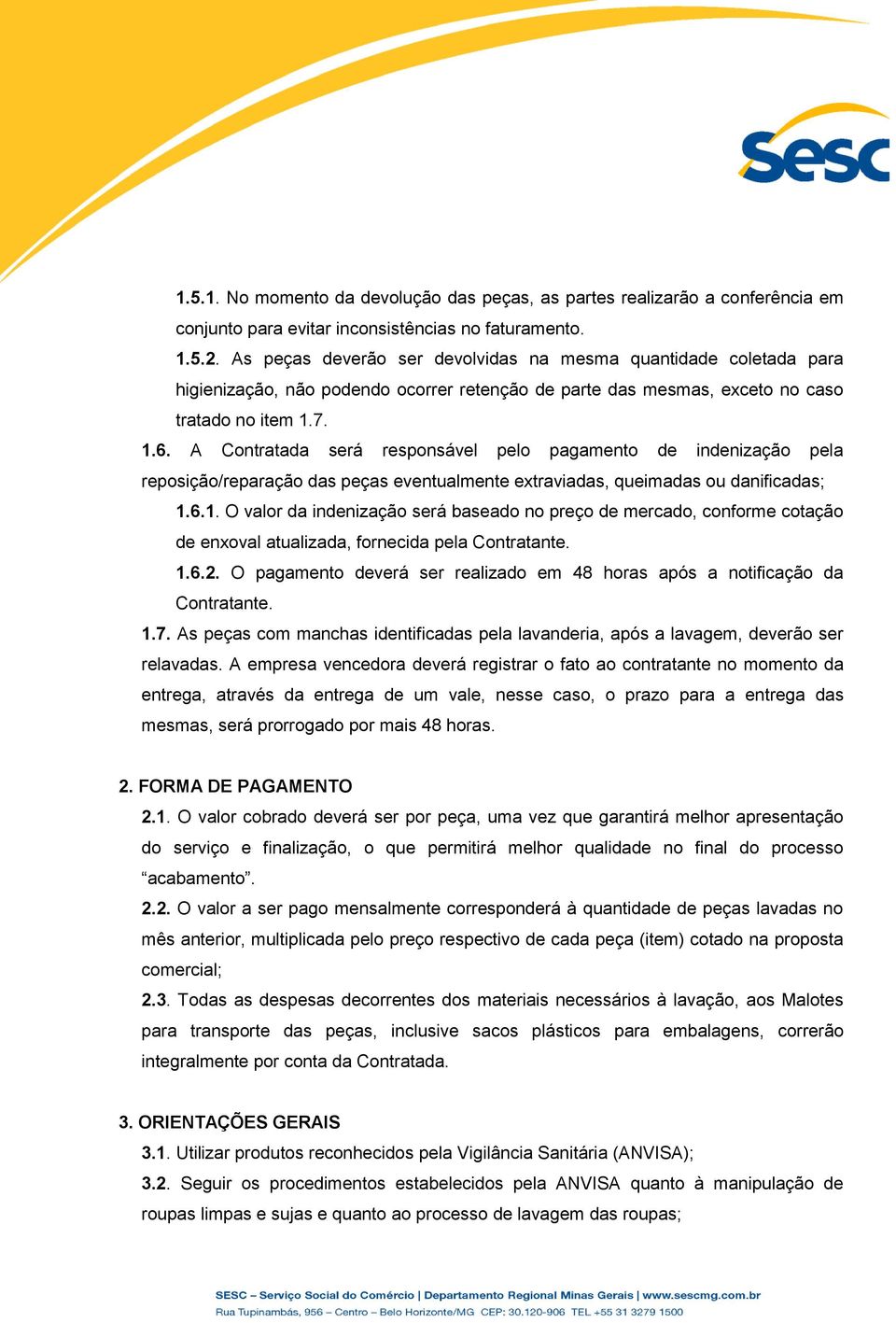 A Contratada será responsável pelo pagamento de indenização pela reposição/reparação das peças eventualmente extraviadas, queimadas ou danificadas; 1.