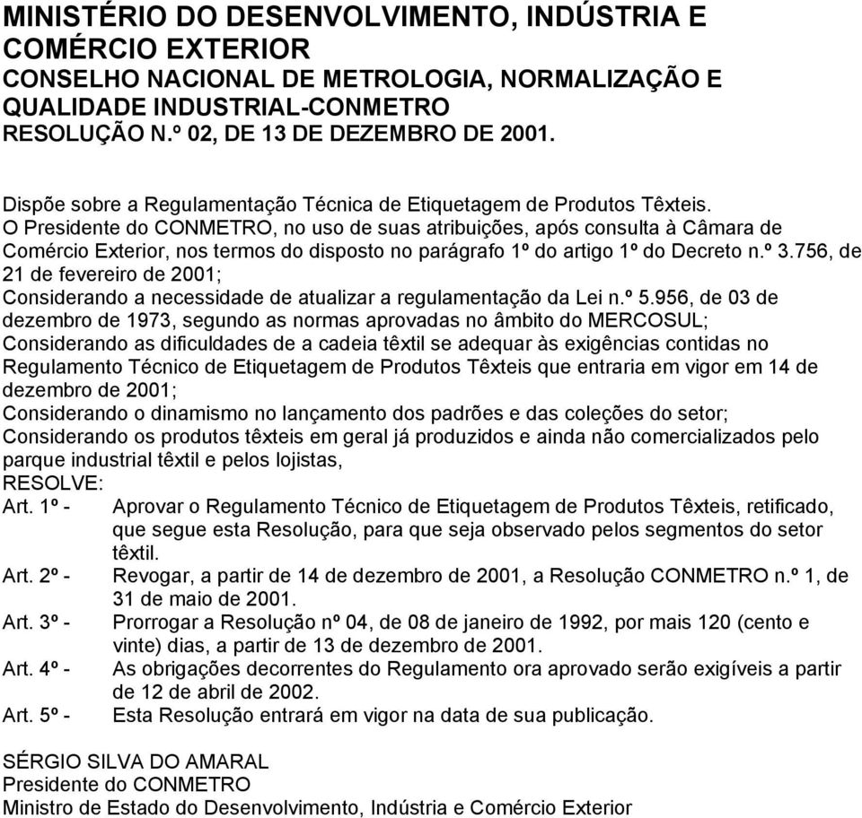 O Presidente do CONMETRO, no uso de suas atribuições, após consulta à Câmara de Comércio Exterior, nos termos do disposto no parágrafo 1º do artigo 1º do Decreto n.º 3.