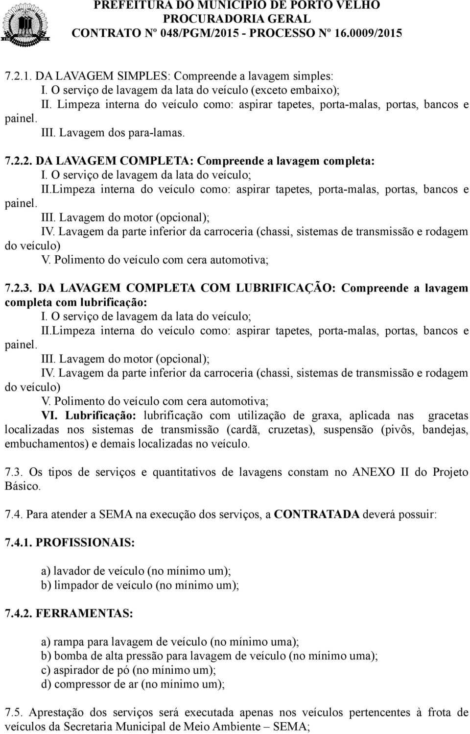 O serviço de lavagem da lata do veículo; II.Limpeza interna do veículo como: aspirar tapetes, porta-malas, portas, bancos e painel. III. Lavagem do motor (opcional); IV.