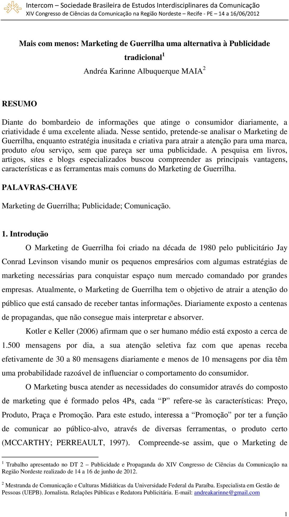 Nesse sentido, pretende-se analisar o Marketing de Guerrilha, enquanto estratégia inusitada e criativa para atrair a atenção para uma marca, produto e/ou serviço, sem que pareça ser uma publicidade.