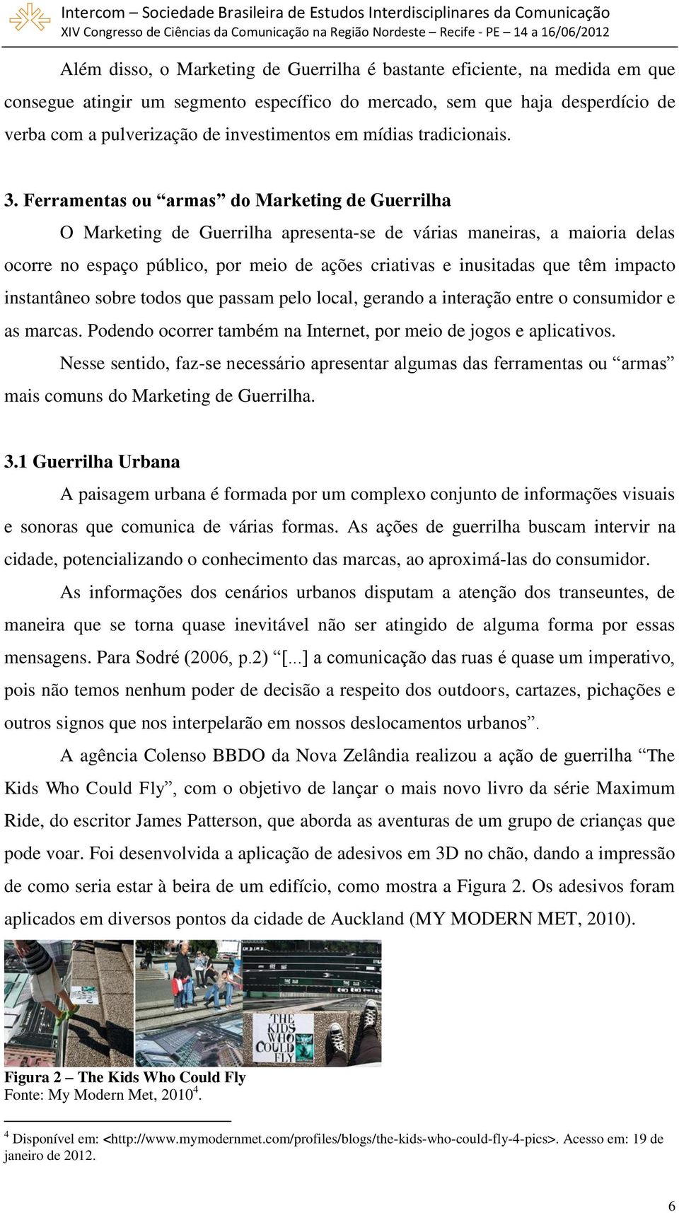 Ferramentas ou armas do Marketing de Guerrilha O Marketing de Guerrilha apresenta-se de várias maneiras, a maioria delas ocorre no espaço público, por meio de ações criativas e inusitadas que têm