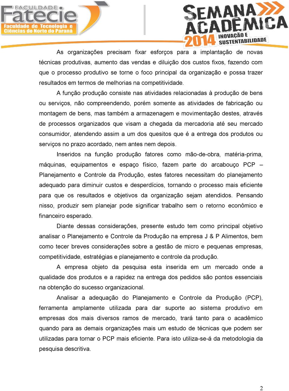 A função produção consiste nas atividades relacionadas à produção de bens ou serviços, não compreendendo, porém somente as atividades de fabricação ou montagem de bens, mas também a armazenagem e