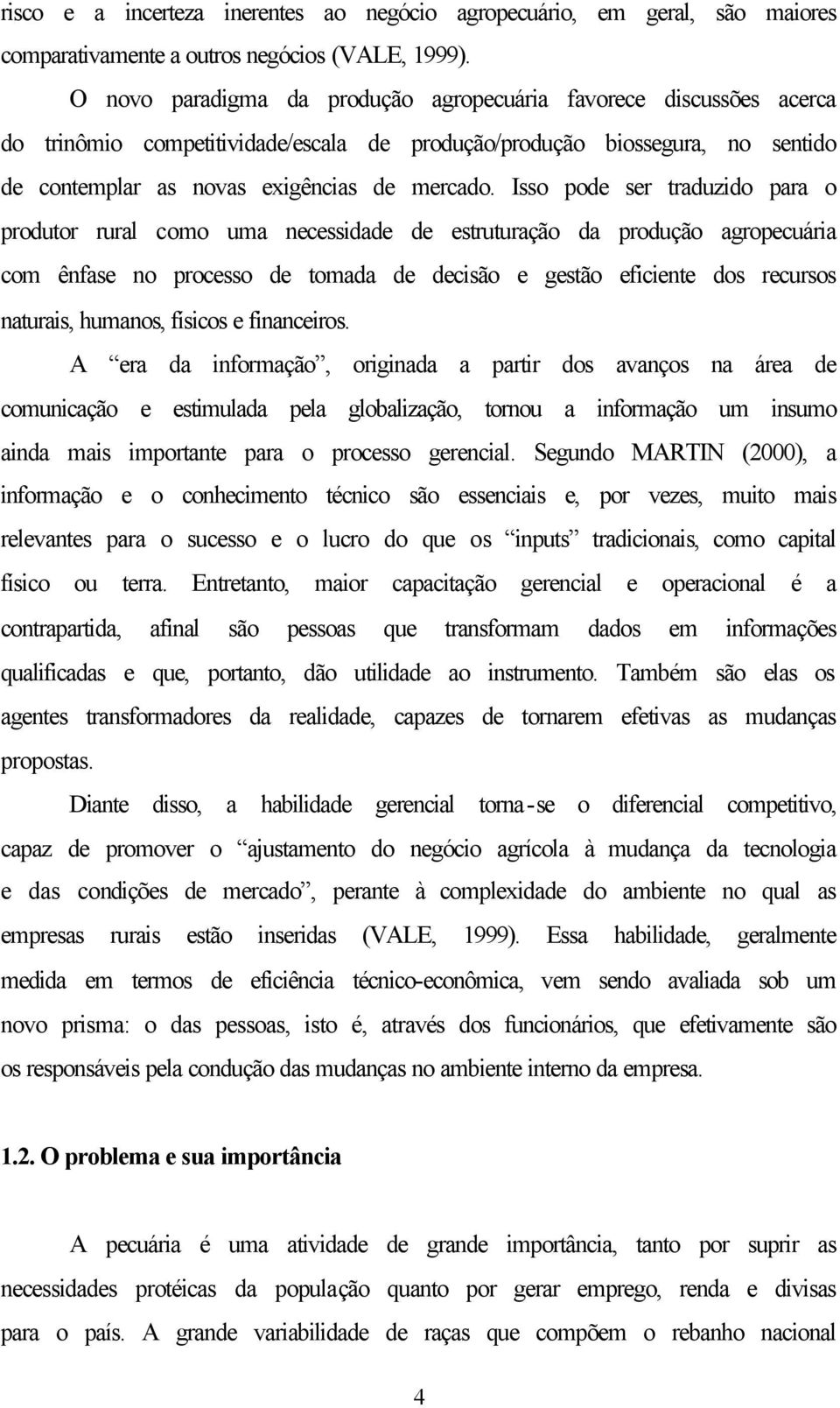 Isso pode ser traduzido para o produtor rural como uma necessidade de estruturação da produção agropecuária com ênfase no processo de tomada de decisão e gestão eficiente dos recursos naturais,