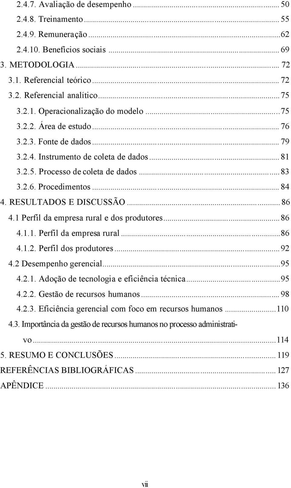 .. 84 4. RESULTADOS E DISCUSSÃO...86 4.1 Perfil da empresa rural e dos produtores...86 4.1.1. Perfil da empresa rural...86 4.1.2. Perfil dos produtores...92 4.2 Desempenho gerencial...95 4.2.1. Adoção de tecnologia e eficiência técnica.