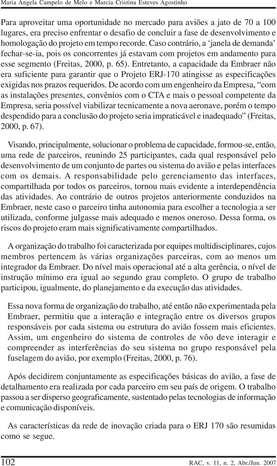 Caso contrário, a janela de demanda fechar-se-ia, pois os concorrentes já estavam com projetos em andamento para esse segmento (Freitas, 2000, p. 65).