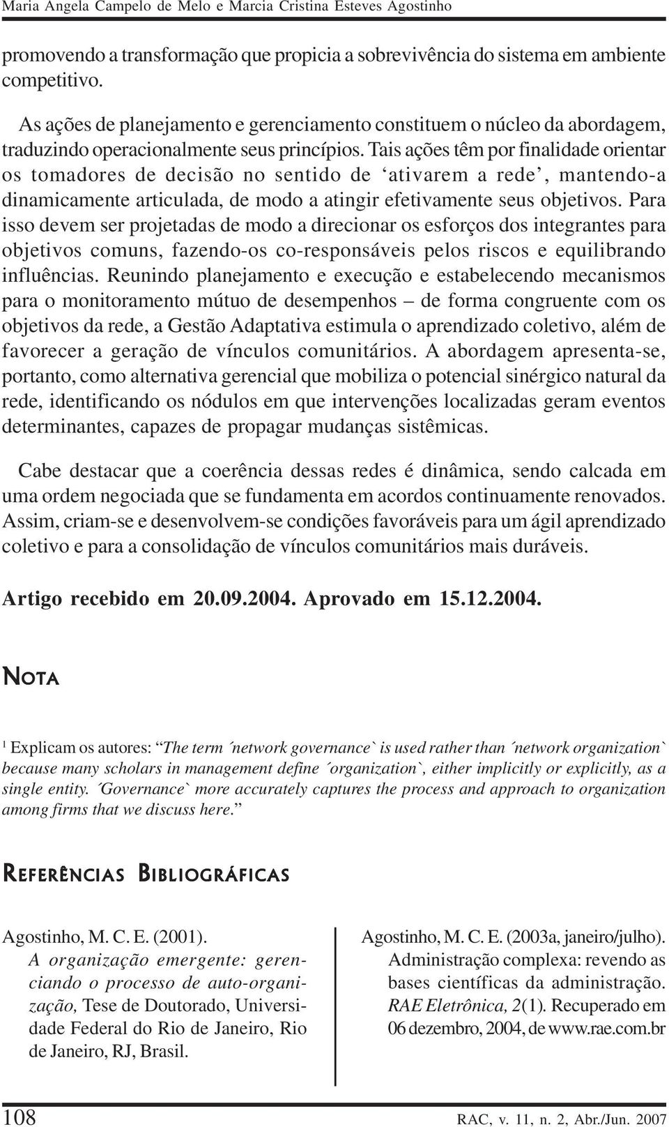 Tais ações têm por finalidade orientar os tomadores de decisão no sentido de ativarem a rede, mantendo-a dinamicamente articulada, de modo a atingir efetivamente seus objetivos.