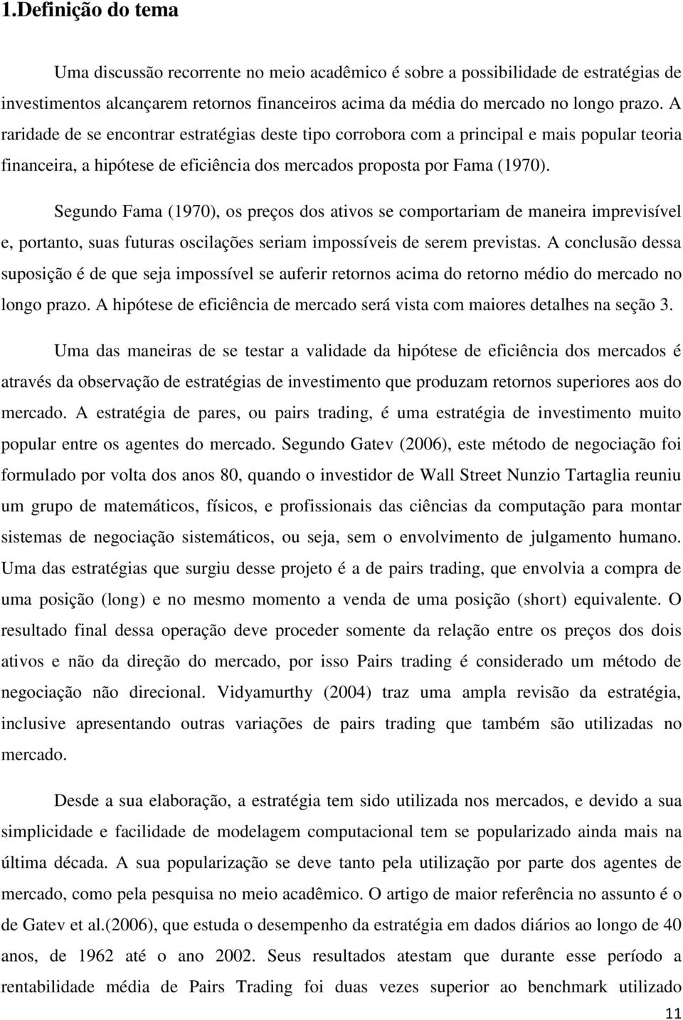 Segundo Fama (1970), os preços dos ativos se comportariam de maneira imprevisível e, portanto, suas futuras oscilações seriam impossíveis de serem previstas.