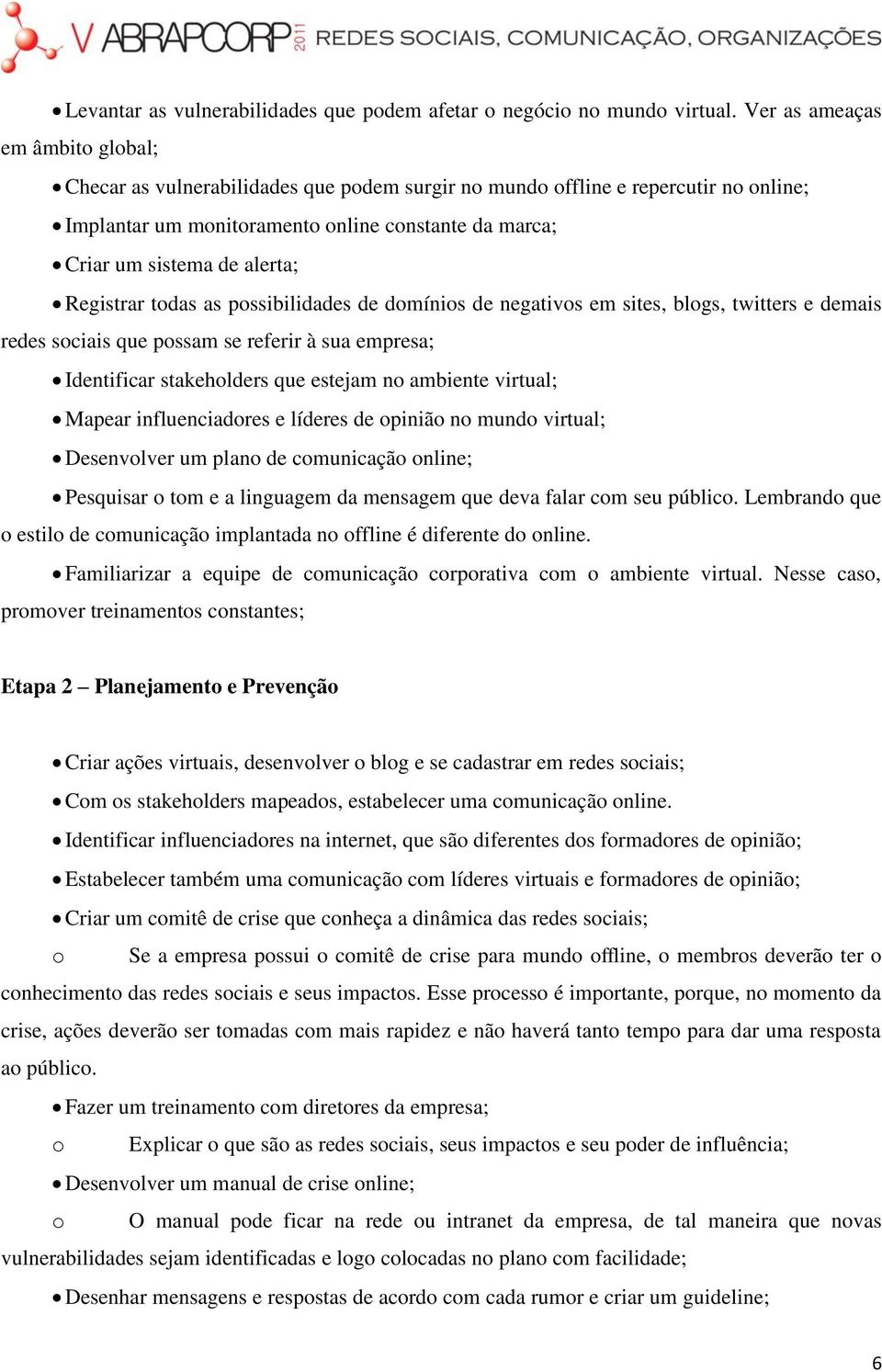 Registrar todas as possibilidades de domínios de negativos em sites, blogs, twitters e demais redes sociais que possam se referir à sua empresa; Identificar stakeholders que estejam no ambiente