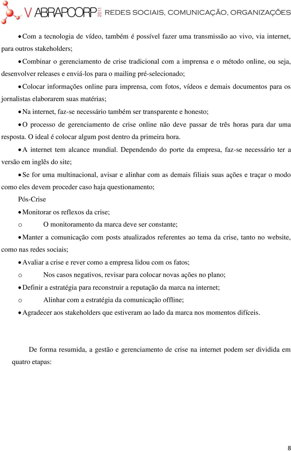 internet, faz-se necessário também ser transparente e honesto; O processo de gerenciamento de crise online não deve passar de três horas para dar uma resposta.