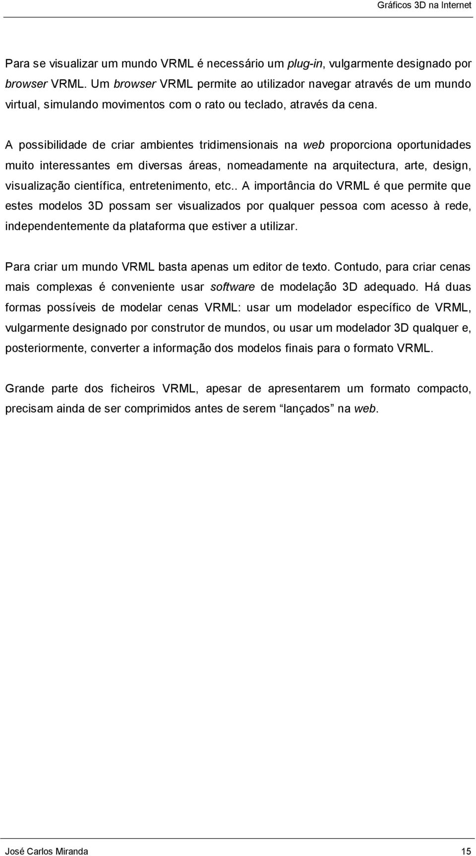 A possibilidade de criar ambientes tridimensionais na web proporciona oportunidades muito interessantes em diversas áreas, nomeadamente na arquitectura, arte, design, visualização científica,