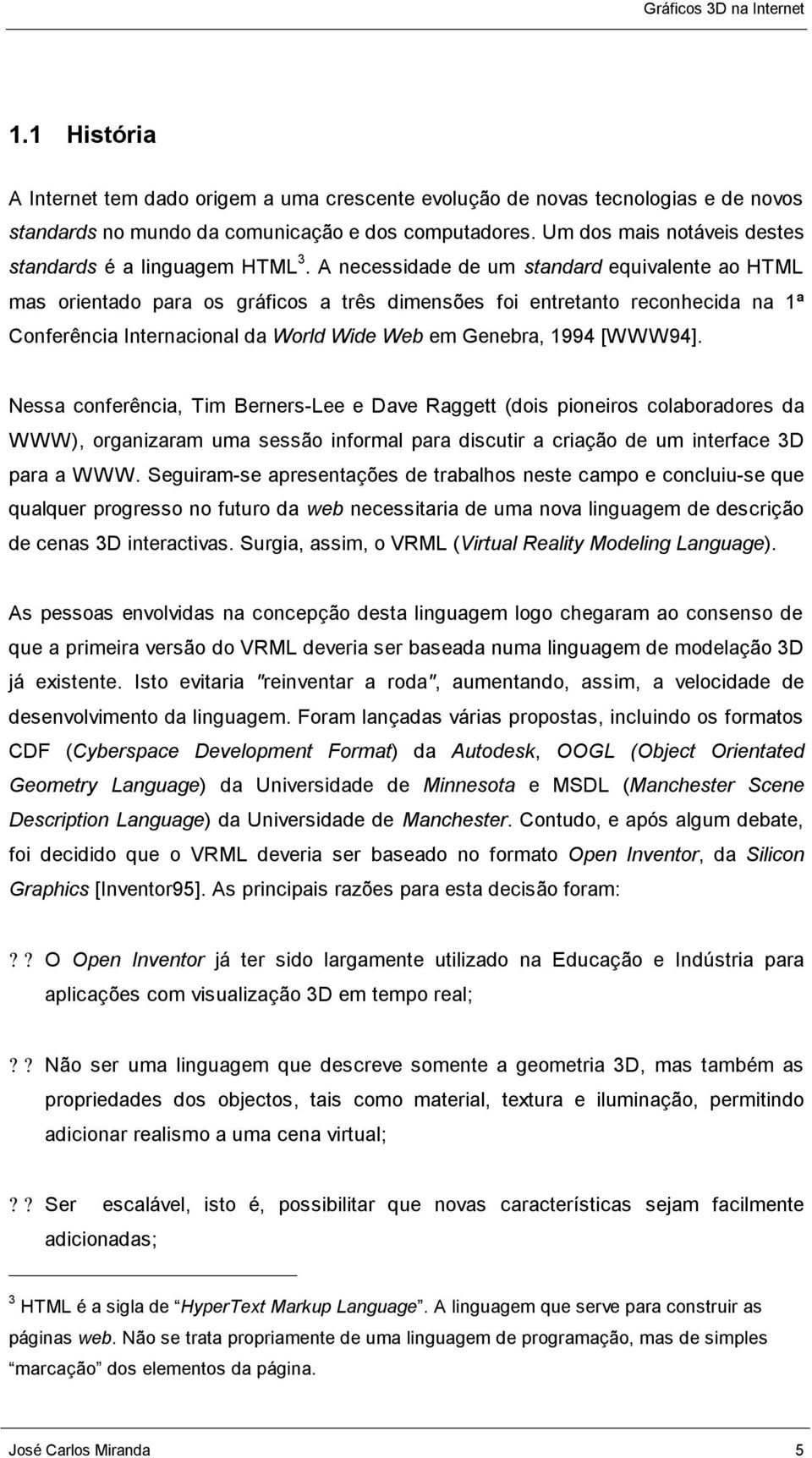 A necessidade de um standard equivalente ao HTML mas orientado para os gráficos a três dimensões foi entretanto reconhecida na 1ª Conferência Internacional da World Wide Web em Genebra, 1994 [WWW94].