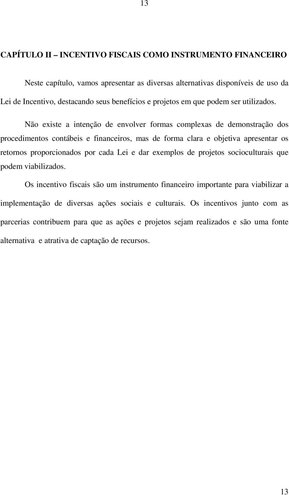 Não existe a intenção de envolver formas complexas de demonstração dos procedimentos contábeis e financeiros, mas de forma clara e objetiva apresentar os retornos proporcionados por cada Lei e