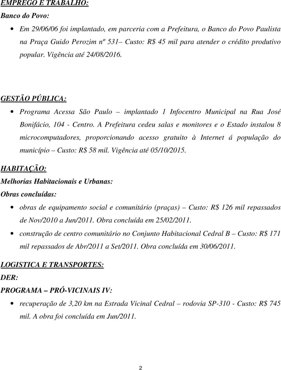 A Prefeitura cedeu salas e monitores e o Estado instalou 8 microcomputadores, proporcionando acesso gratuito à Internet á população do município Custo: R$ 58 mil. Vigência até 05/10/2015.