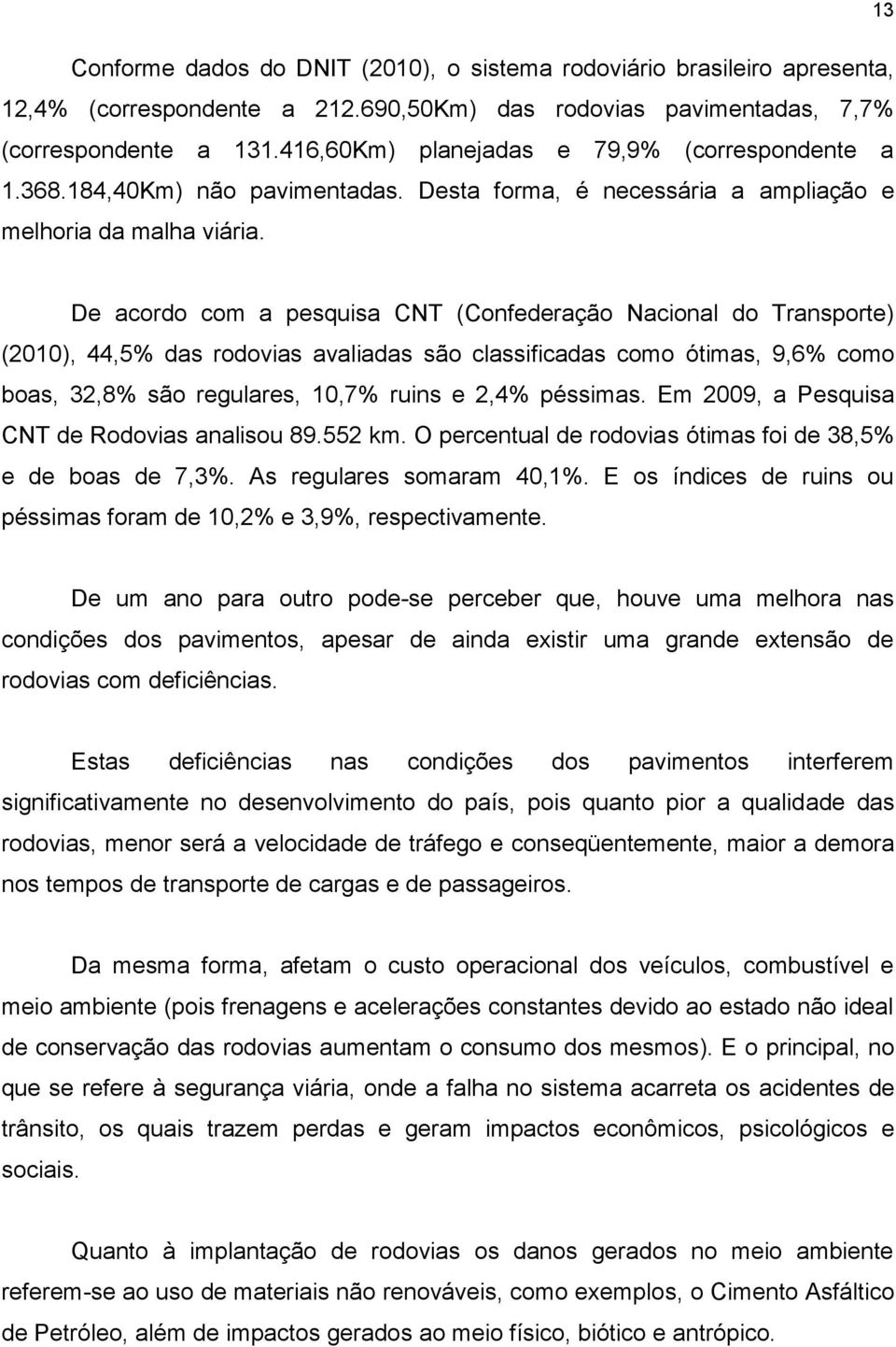 De acordo com a pesquisa CNT (Confederação Nacional do Transporte) (2010), 44,5% das rodovias avaliadas são classificadas como ótimas, 9,6% como boas, 32,8% são regulares, 10,7% ruins e 2,4% péssimas.