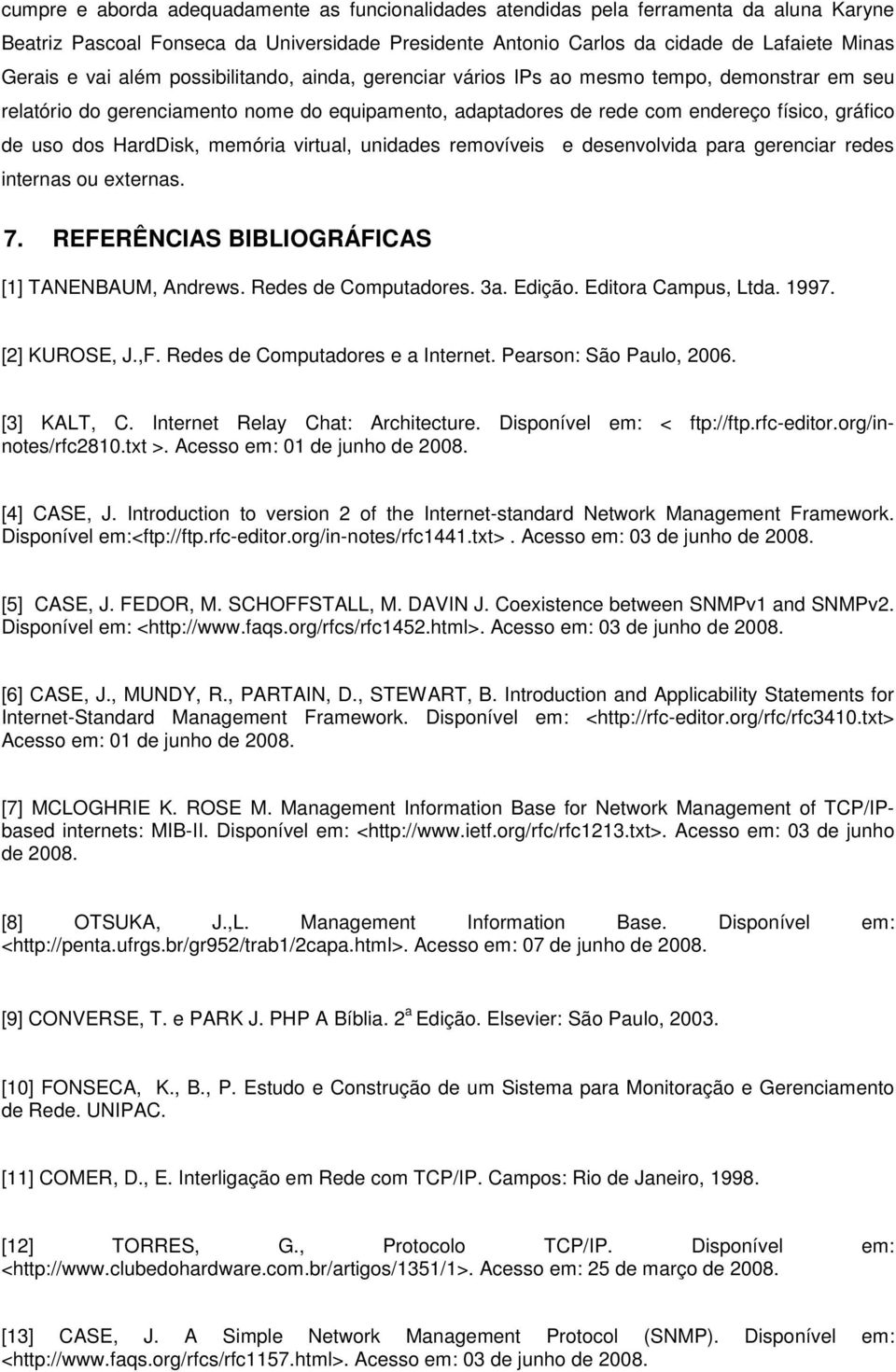 HardDisk, memória virtual, unidades removíveis e desenvolvida para gerenciar redes internas ou externas. 7. REFERÊNCIAS BIBLIOGRÁFICAS [1] TANENBAUM, Andrews. Redes de Computadores. 3a. Edição.