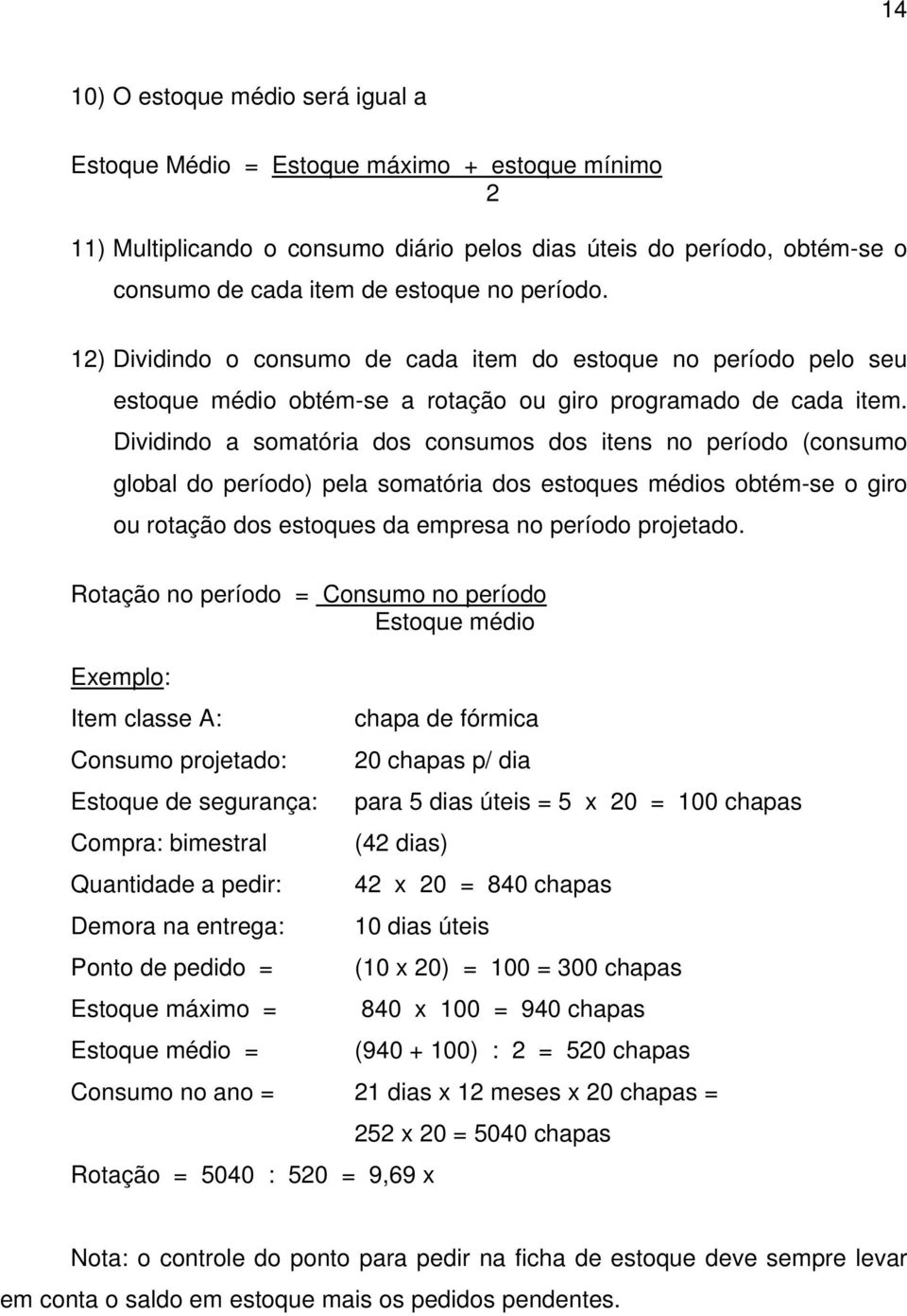 Dividindo a somatória dos consumos dos itens no período (consumo global do período) pela somatória dos estoques médios obtém-se o giro ou rotação dos estoques da empresa no período projetado.