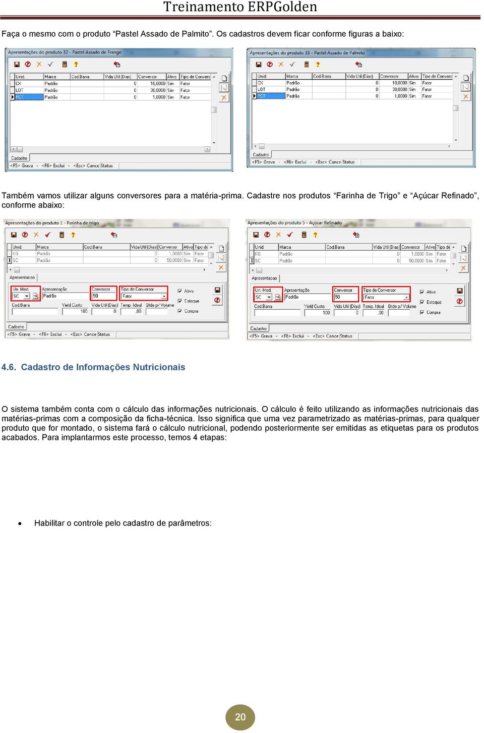 O cálculo é feito utilizando as informações nutricionais das matérias-primas com a composição da ficha-técnica.