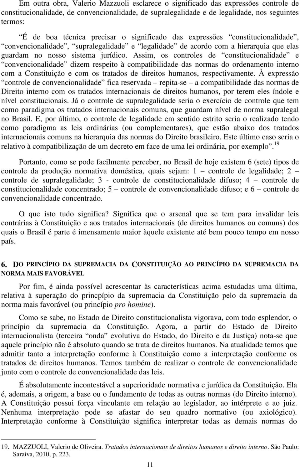 Assim, os controles de constitucionalidade e convencionalidade dizem respeito à compatibilidade das normas do ordenamento interno com a Constituição e com os tratados de direitos humanos,