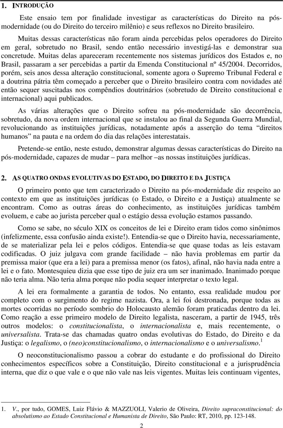 Muitas delas apareceram recentemente nos sistemas jurídicos dos Estados e, no Brasil, passaram a ser percebidas a partir da Emenda Constitucional nº 45/2004.