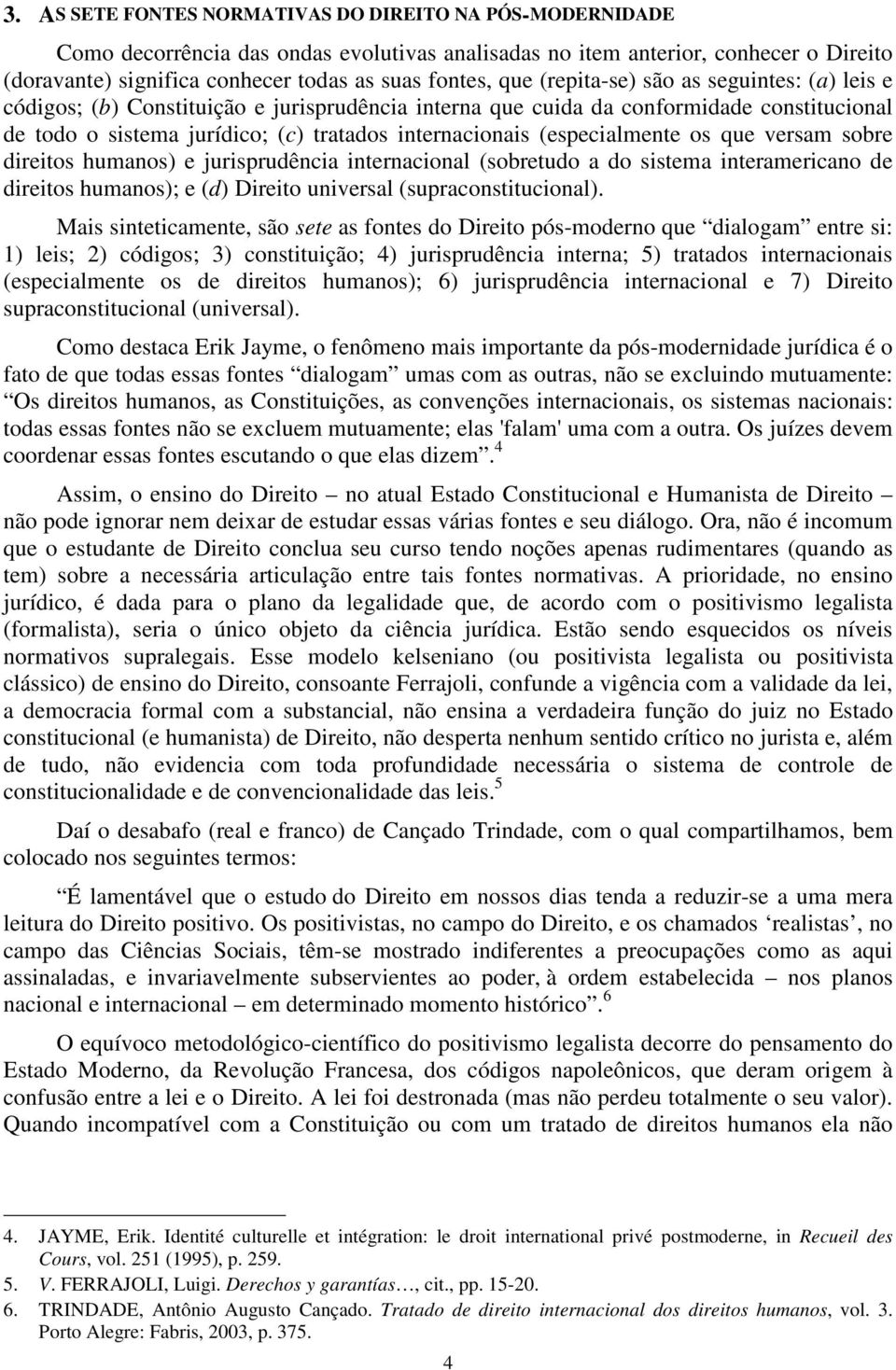 (especialmente os que versam sobre direitos humanos) e jurisprudência internacional (sobretudo a do sistema interamericano de direitos humanos); e (d) Direito universal (supraconstitucional).