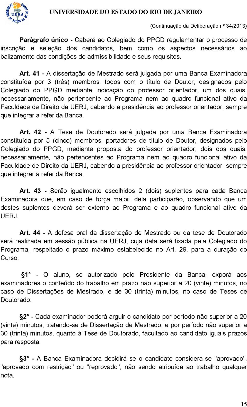 41 - A dissertação de Mestrado será julgada por uma Banca Examinadora constituída por 3 (três) membros, todos com o título de Doutor, designados pelo Colegiado do PPGD mediante indicação do professor