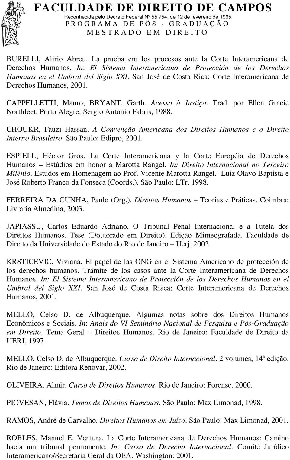 Porto Alegre: Sergio Antonio Fabris, 1988. CHOUKR, Fauzi Hassan. A Convenção Americana dos Direitos Humanos e o Direito Interno Brasileiro. São Paulo: Edipro, 2001. ESPIELL, Héctor Gros.