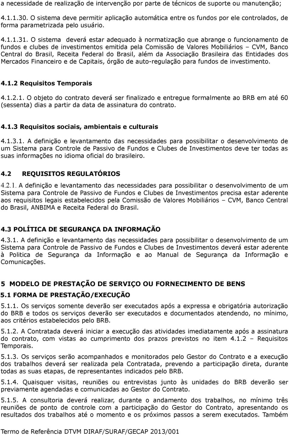 O sistema deverá estar adequado à normatização que abrange o funcionamento de fundos e clubes de investimentos emitida pela Comissão de Valores Mobiliários CVM, Banco Central do Brasil, Receita