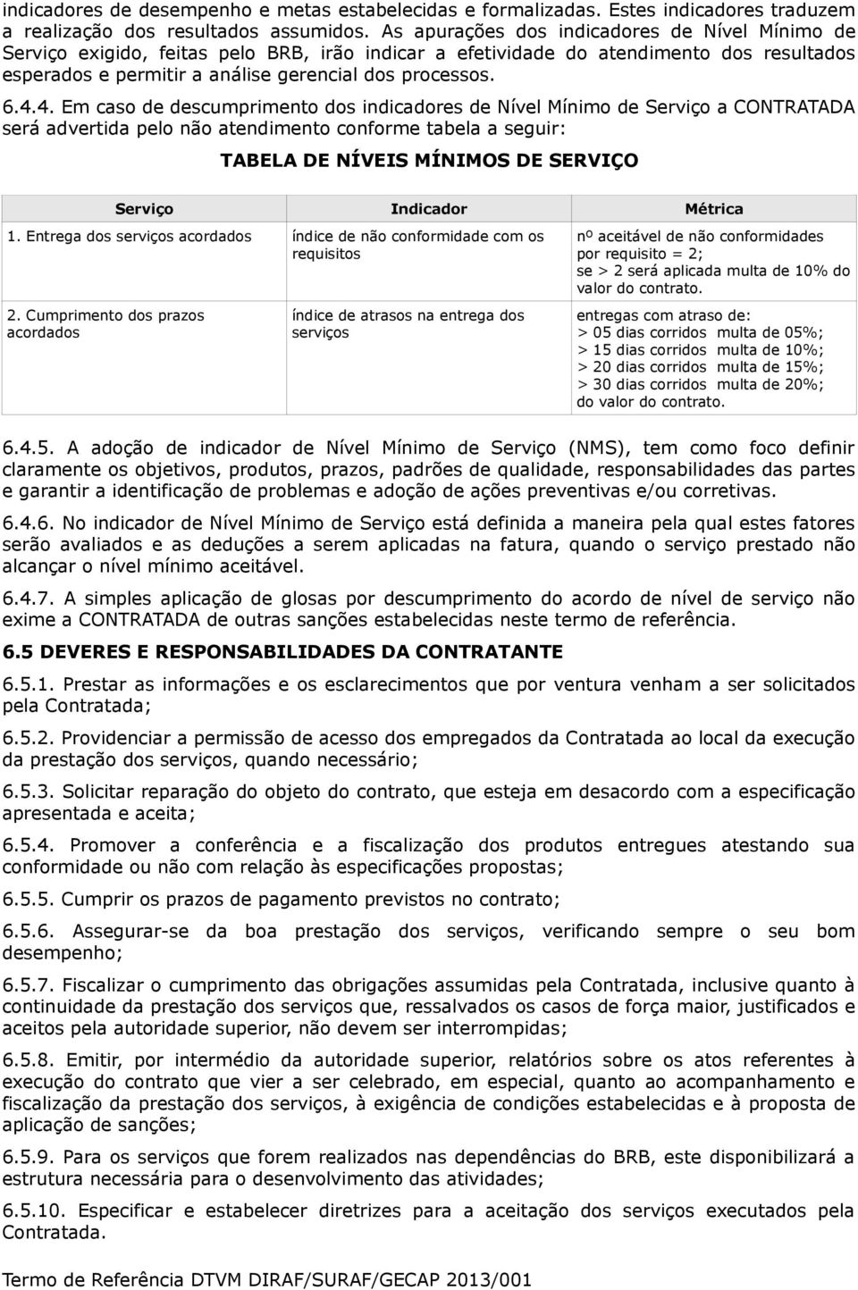 4. Em caso de descumprimento dos indicadores de Nível Mínimo de Serviço a CONTRATADA será advertida pelo não atendimento conforme tabela a seguir: TABELA DE NÍVEIS MÍNIMOS DE SERVIÇO Serviço