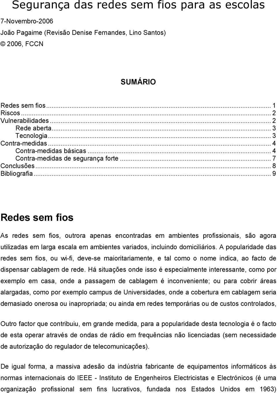 .. 9 Redes sem fios As redes sem fios, outrora apenas encontradas em ambientes profissionais, são agora utilizadas em larga escala em ambientes variados, incluindo domiciliários.