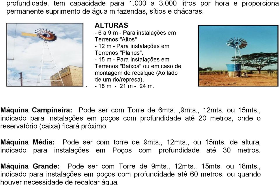 - 15 m - Para instalações em Terrenos "Baixos" ou em caso de montagem de recalque (Ao lado de um rio/represa). - 18 m - 21 m - 24 m. Máquina Campineira: Pode ser com Torre de 6mts.,9mts., 12mts.