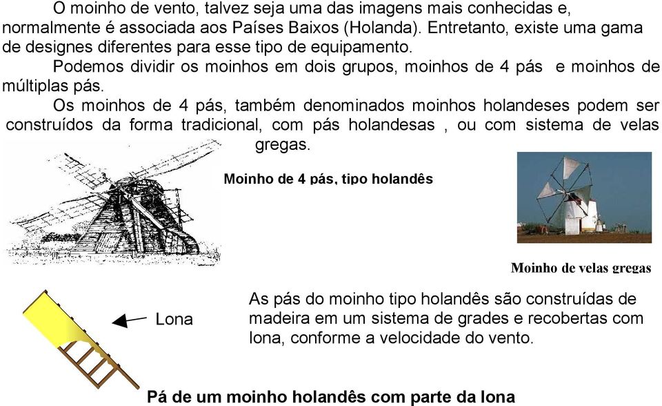 Os moinhos de 4 pás, também denominados moinhos holandeses podem ser construídos da forma tradicional, com pás holandesas, ou com sistema de velas gregas.