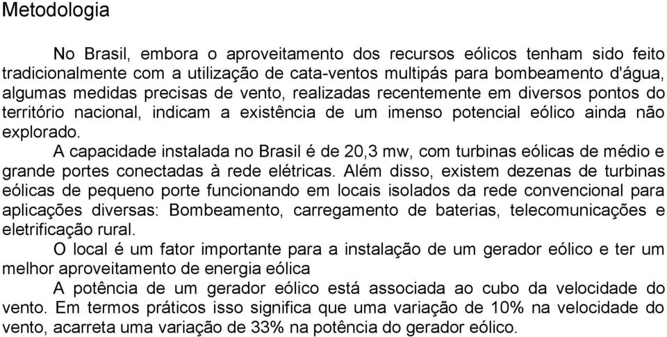 A capacidade instalada no Brasil é de 20,3 mw, com turbinas eólicas de médio e grande portes conectadas à rede elétricas.