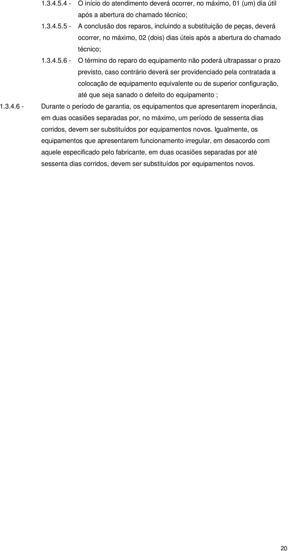 6 - O término do reparo do equipamento não poderá ultrapassar o prazo previsto, caso contrário deverá ser providenciado pela contratada a colocação de equipamento equivalente ou de superior