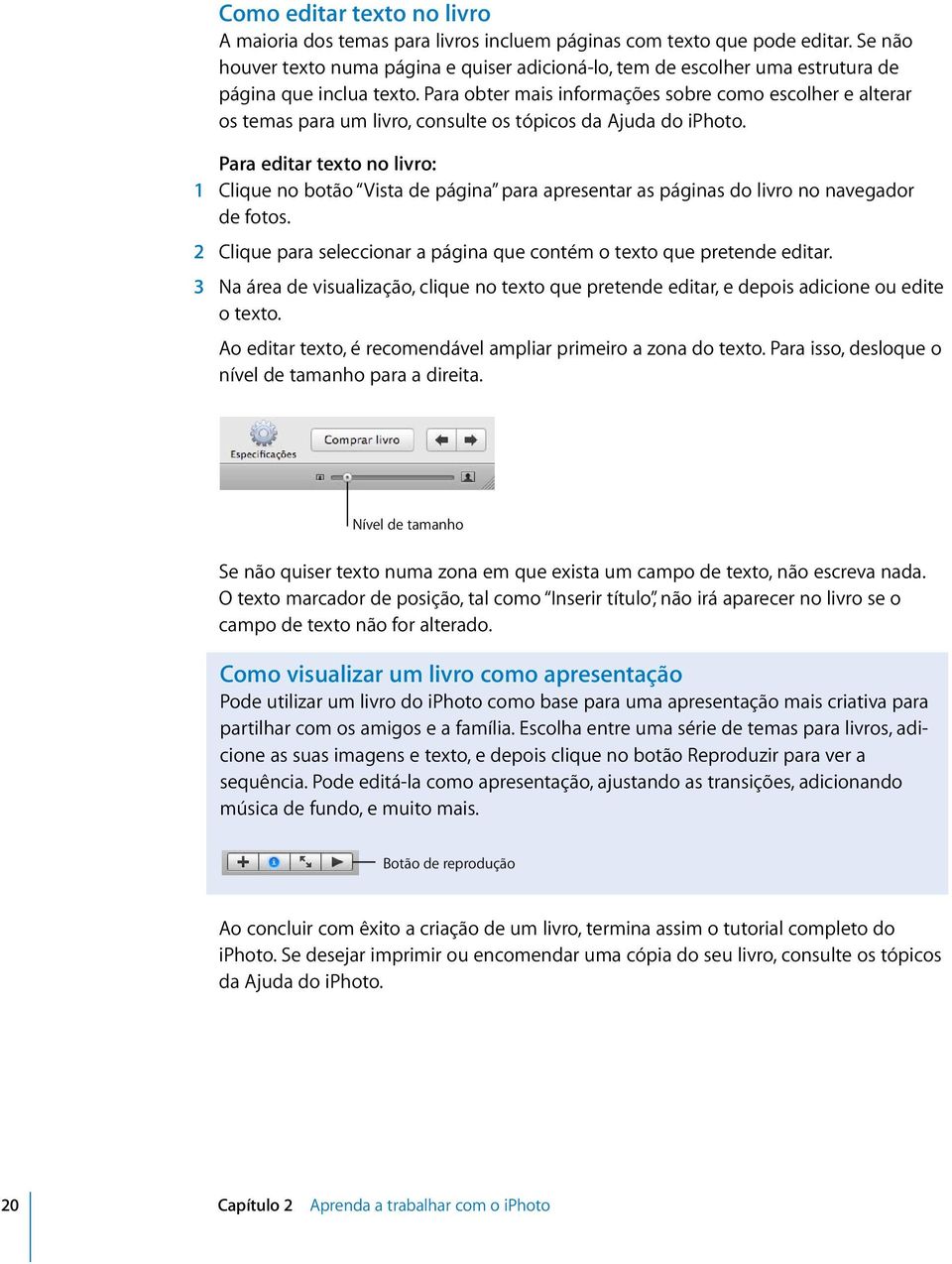 Para obter mais informações sobre como escolher e alterar os temas para um livro, consulte os tópicos da Ajuda do iphoto.